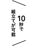 10秒で組み立てが可能