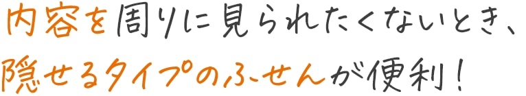 内容を周りに見られたくないとき、隠せるタイプのふせんが便利！