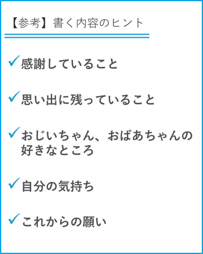 書く際のヒント 感謝していること 思い出に残っていること おじいちゃん、おばあちゃんの好きなところ 自分の気持ち これからの願い