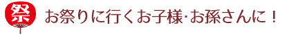 お祭りに行くお子様・お孫さんに！