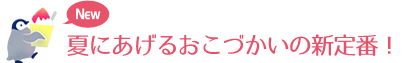 夏にあげるおこづかいの新定番！