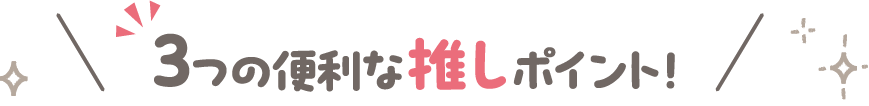 3つの便利な推しポイント