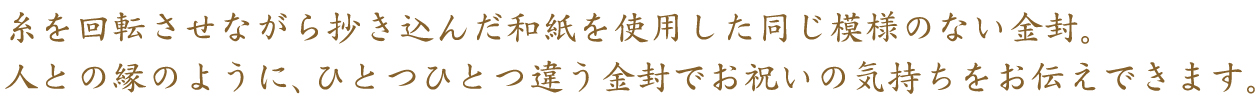 人との縁のようにひとつひとつ違う金封でお祝いの気持ちをお伝えできます