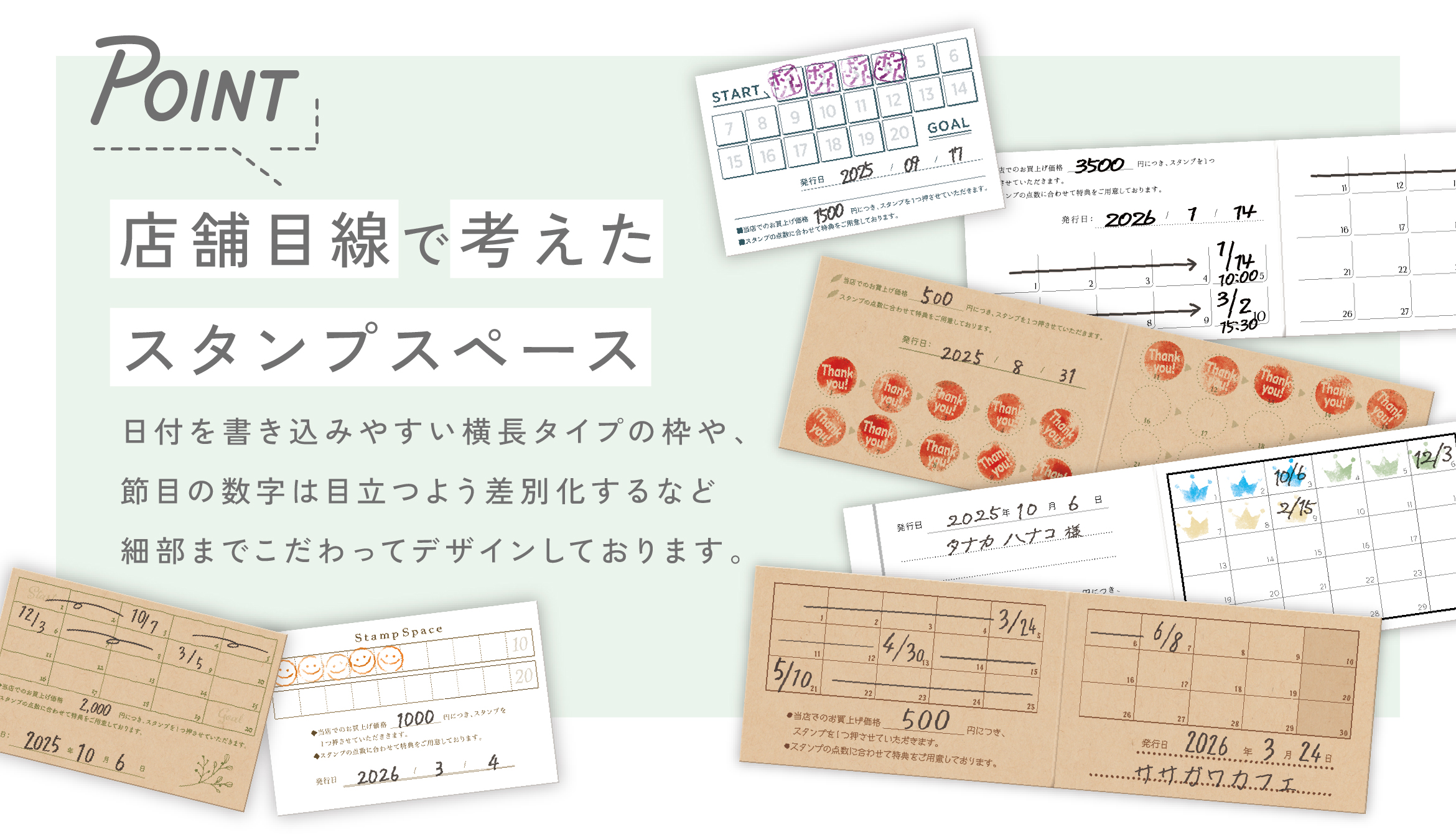 Point 店舗目線で考えたスタンプスペース 日付を書き込みやすい縦長タイプの枠や、節目の数字は目立つよう差別化するなど細部までこだわってデザインしております。